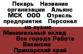 Пекарь › Название организации ­ Альянс-МСК, ООО › Отрасль предприятия ­ Персонал на кухню › Минимальный оклад ­ 28 500 - Все города Работа » Вакансии   . Приморский край,Уссурийский г. о. 